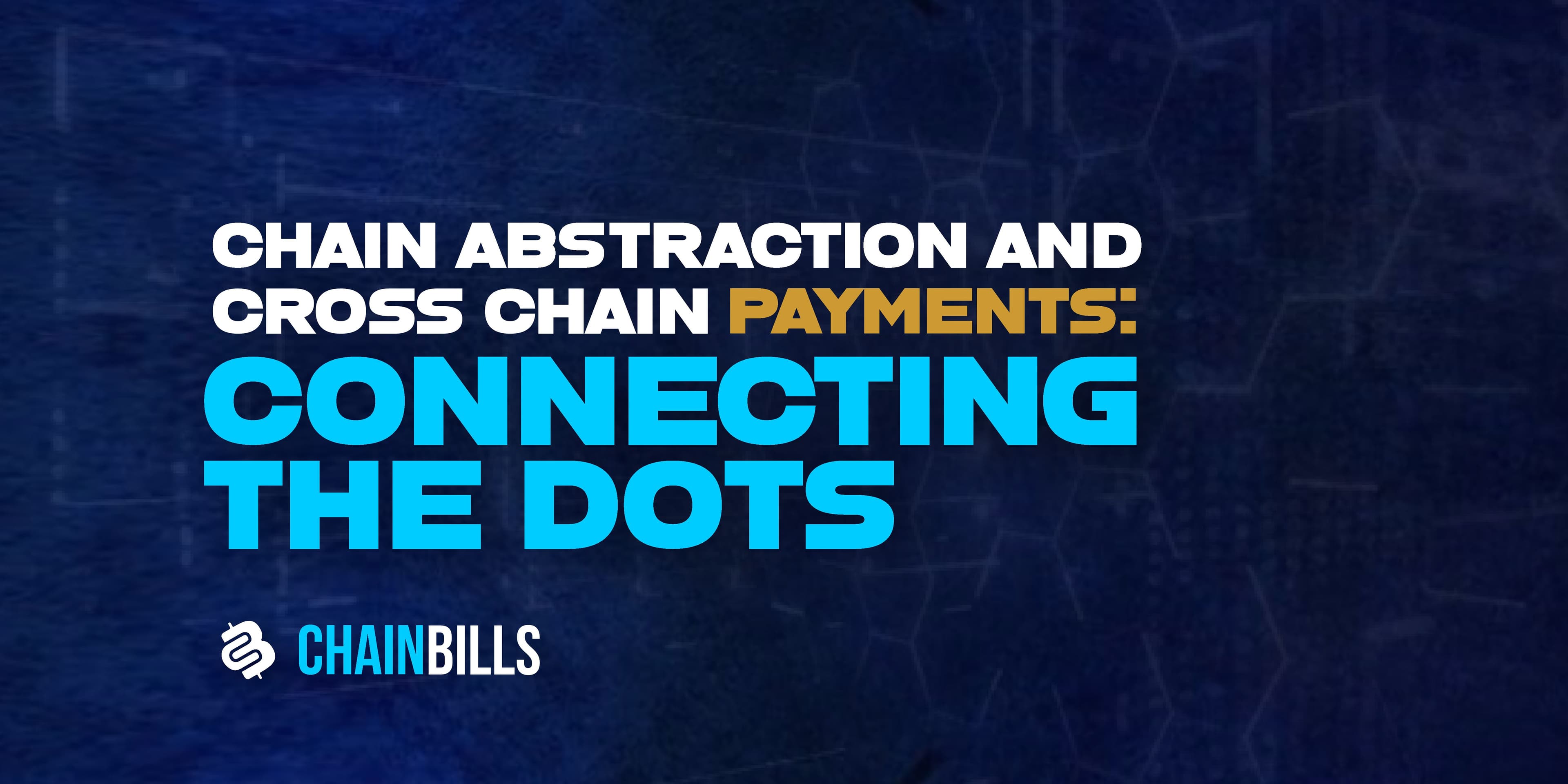Chain Abstraction And Cross Chain Payments: Connecting The Dots
